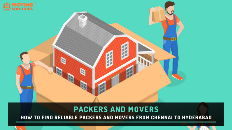 How to Find Reliable Packers and Movers from Chennai to Hyderabad